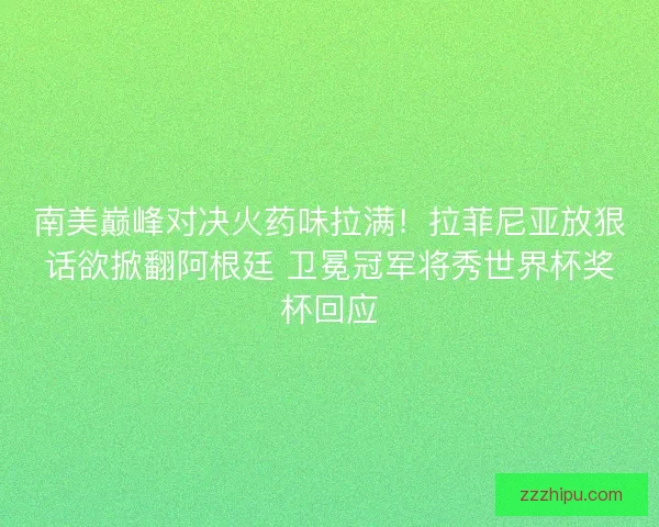 南美巅峰对决火药味拉满！拉菲尼亚放狠话欲掀翻阿根廷 卫冕冠军将秀世界杯奖杯回应
