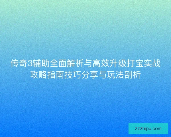 传奇3辅助全面解析与高效升级打宝实战攻略指南技巧分享与玩法剖析