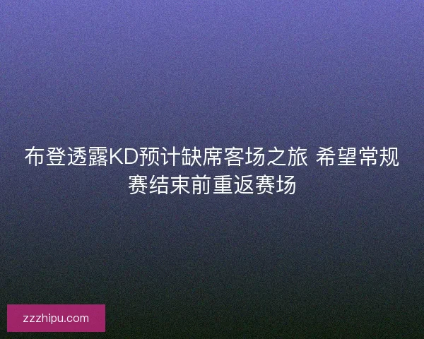 布登透露KD预计缺席客场之旅 希望常规赛结束前重返赛场